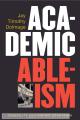 Academic Ableism. Disability and Higher Education